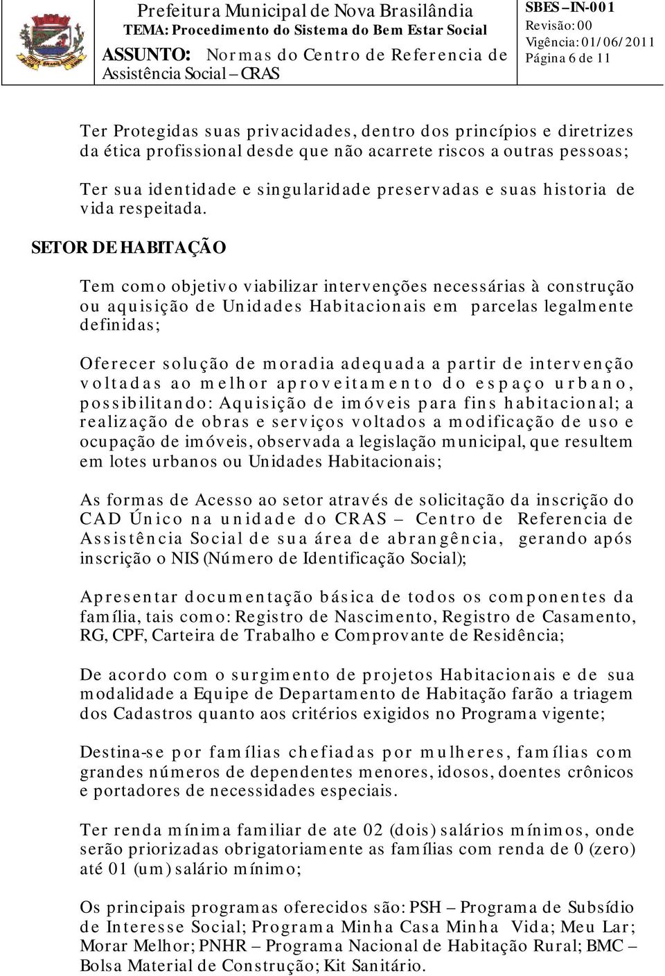 SETOR DE HABITAÇÃO Tem como objetivo viabilizar intervenções necessárias à construção ou aquisição de Unidades Habitacionais em parcelas legalmente definidas; Oferecer solução de moradia adequada a