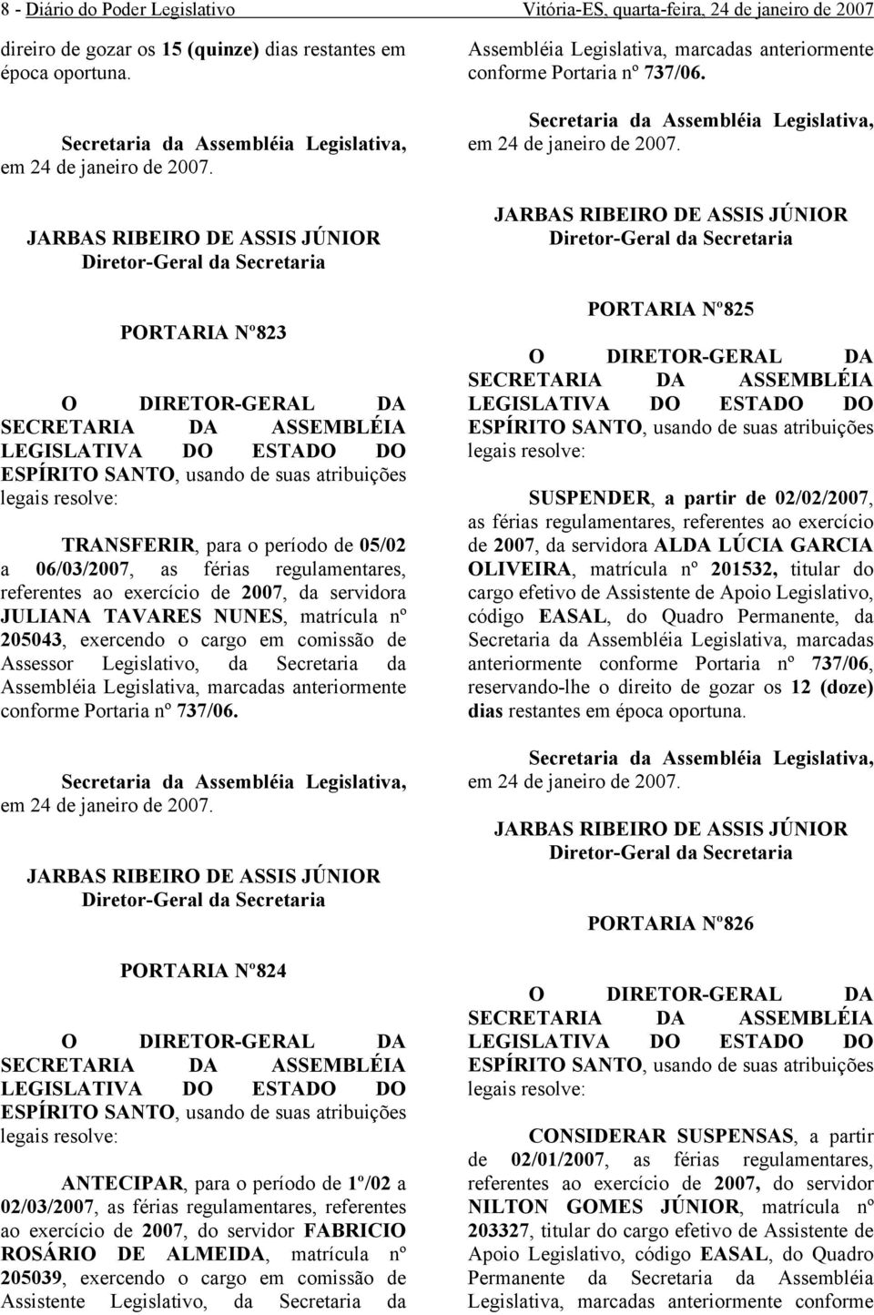 matrícula nº 205043, exercendo o cargo comissão Assessor Legislativo, da Secretaria da Assbléia Legislativa, marcadas anteriormente conforme Portaria nº 737/06.