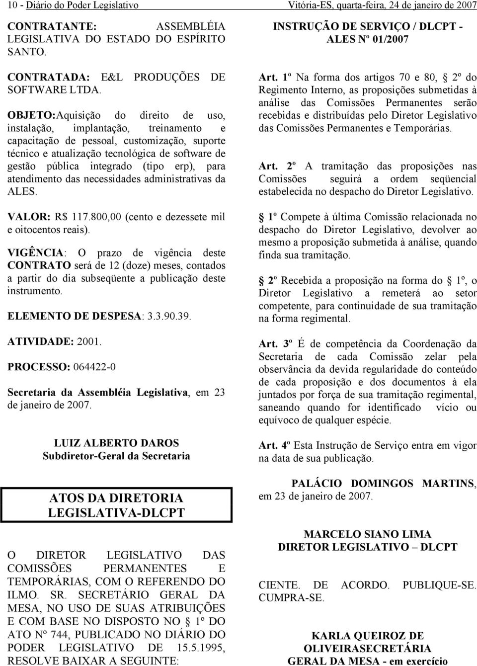 atendimento das necessidas administrativas da ALES. VALOR: R$ 117.800,00 (cento e zessete mil e oitocentos reais).