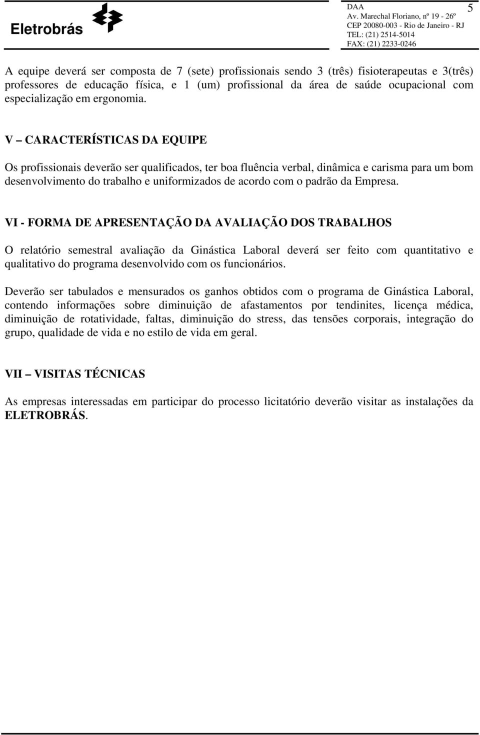 V CARACTERÍSTICAS DA EQUIPE Os profissionais deverão ser qualificados, ter boa fluência verbal, dinâmica e carisma para um bom desenvolvimento do trabalho e uniformizados de acordo com o padrão da