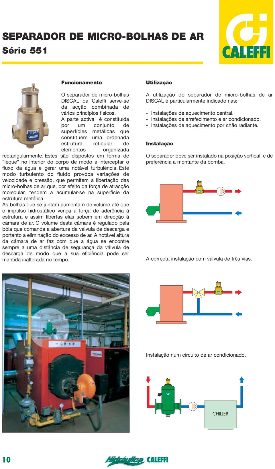 Estes são dispostos em forma de leque no interior do corpo de modo a interceptar o fluxo da água e gerar uma notável turbulência.