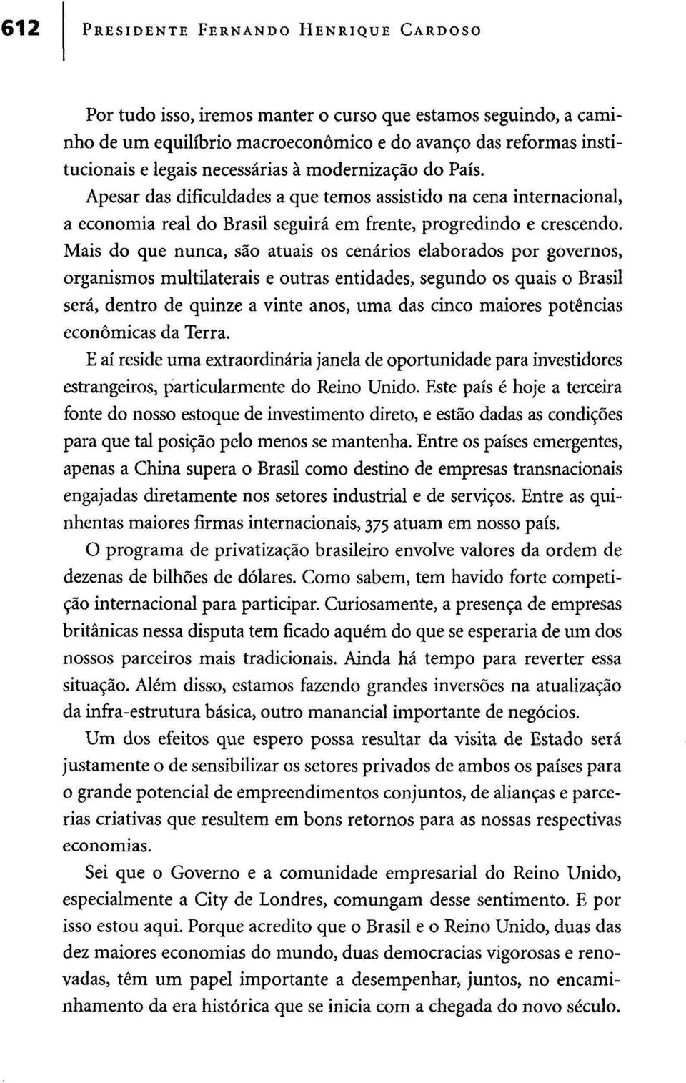 Mais do que nunca, são atuais os cenários elaborados por governos, organismos multilaterais e outras entidades, segundo os quais o Brasil será, dentro de quinze a vinte anos, uma das cinco maiores