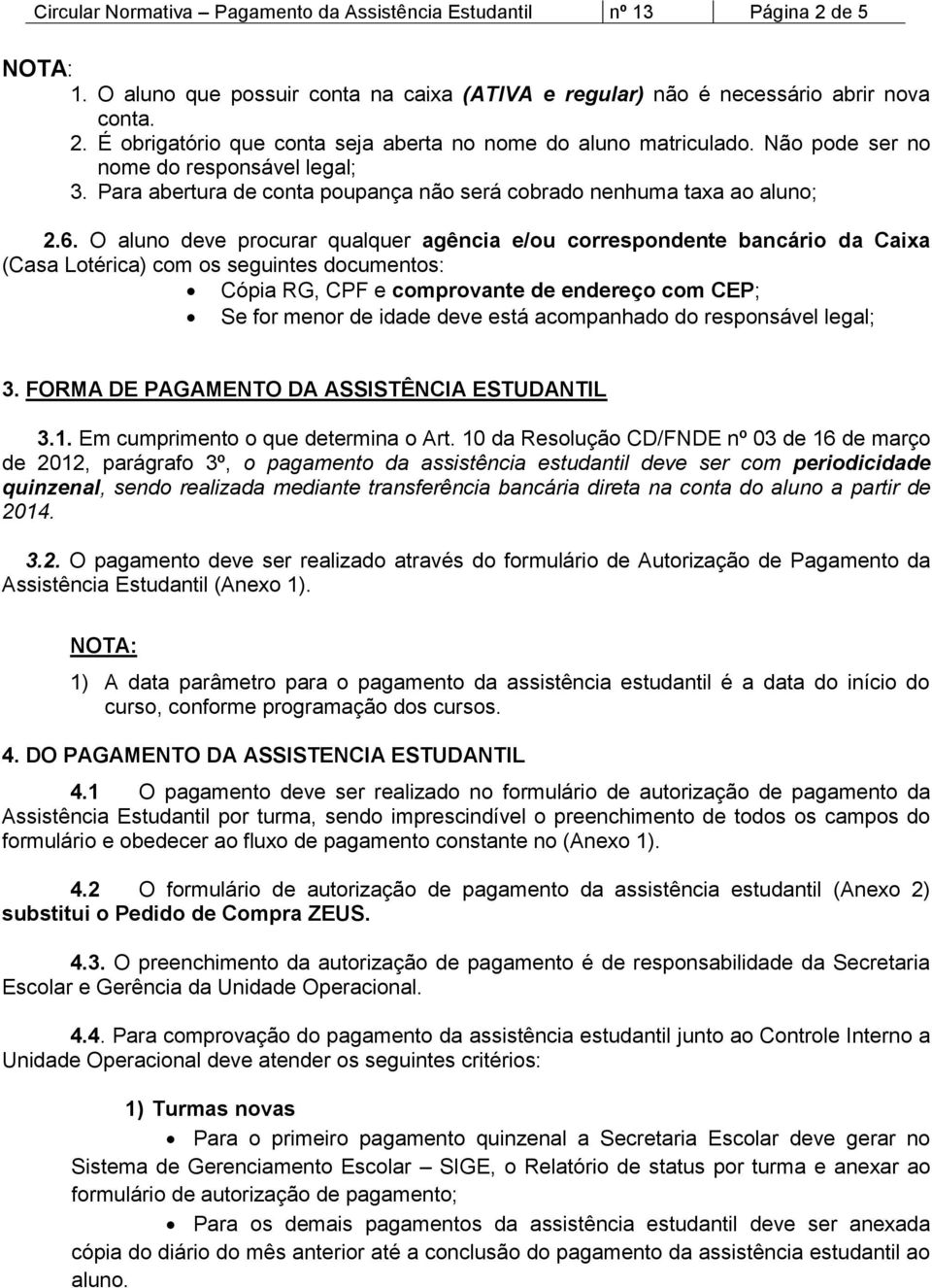 O aluno deve procurar qualquer agência e/ou correspondente bancário da Caixa (Casa Lotérica) com os seguintes documentos: Cópia RG, CPF e comprovante de endereço com CEP; Se for menor de idade deve