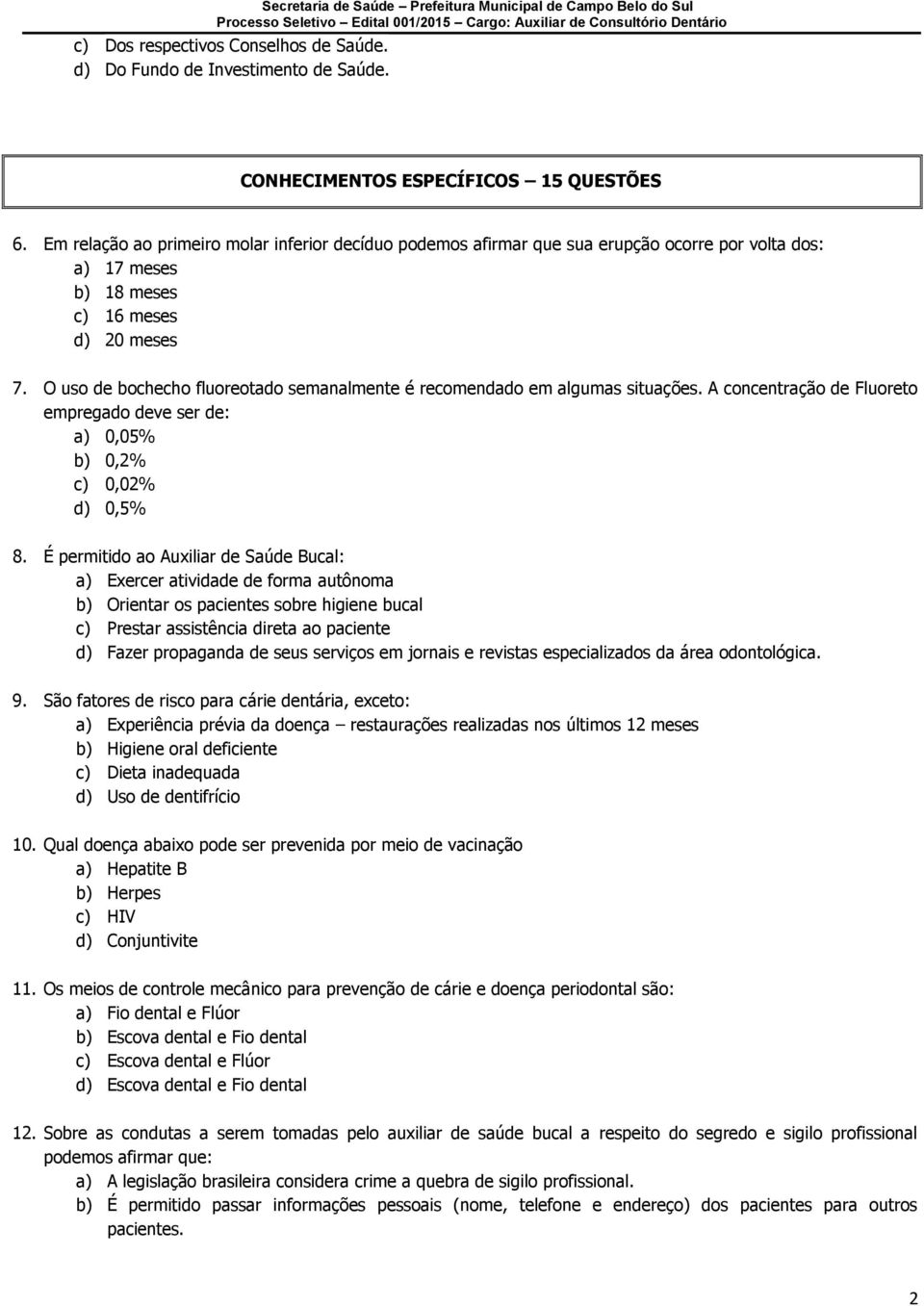 O uso de bochecho fluoreotado semanalmente é recomendado em algumas situações. A concentração de Fluoreto empregado deve ser de: a) 0,05% b) 0,2% c) 0,02% d) 0,5% 8.