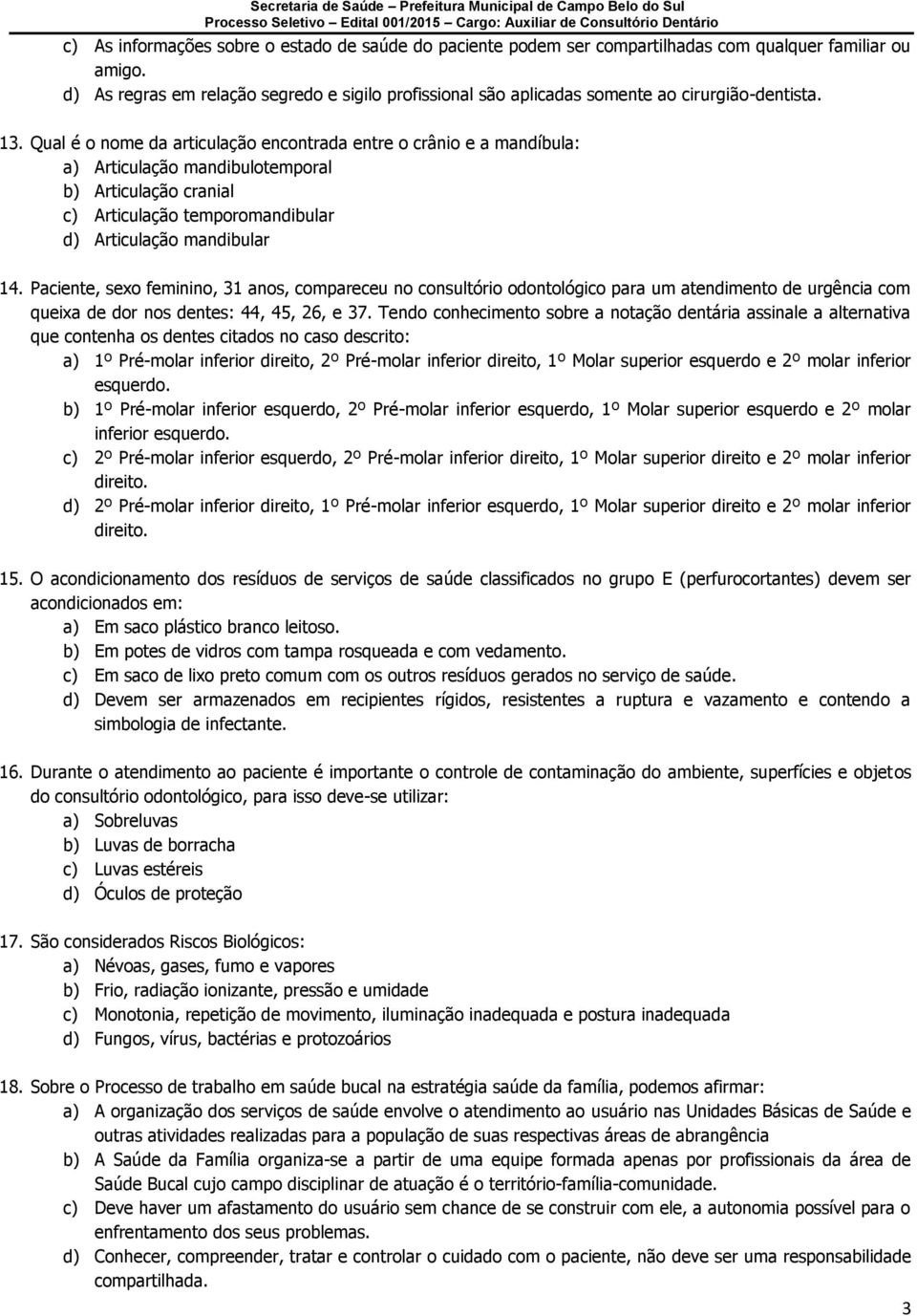 Qual é o nome da articulação encontrada entre o crânio e a mandíbula: a) Articulação mandibulotemporal b) Articulação cranial c) Articulação temporomandibular d) Articulação mandibular 14.