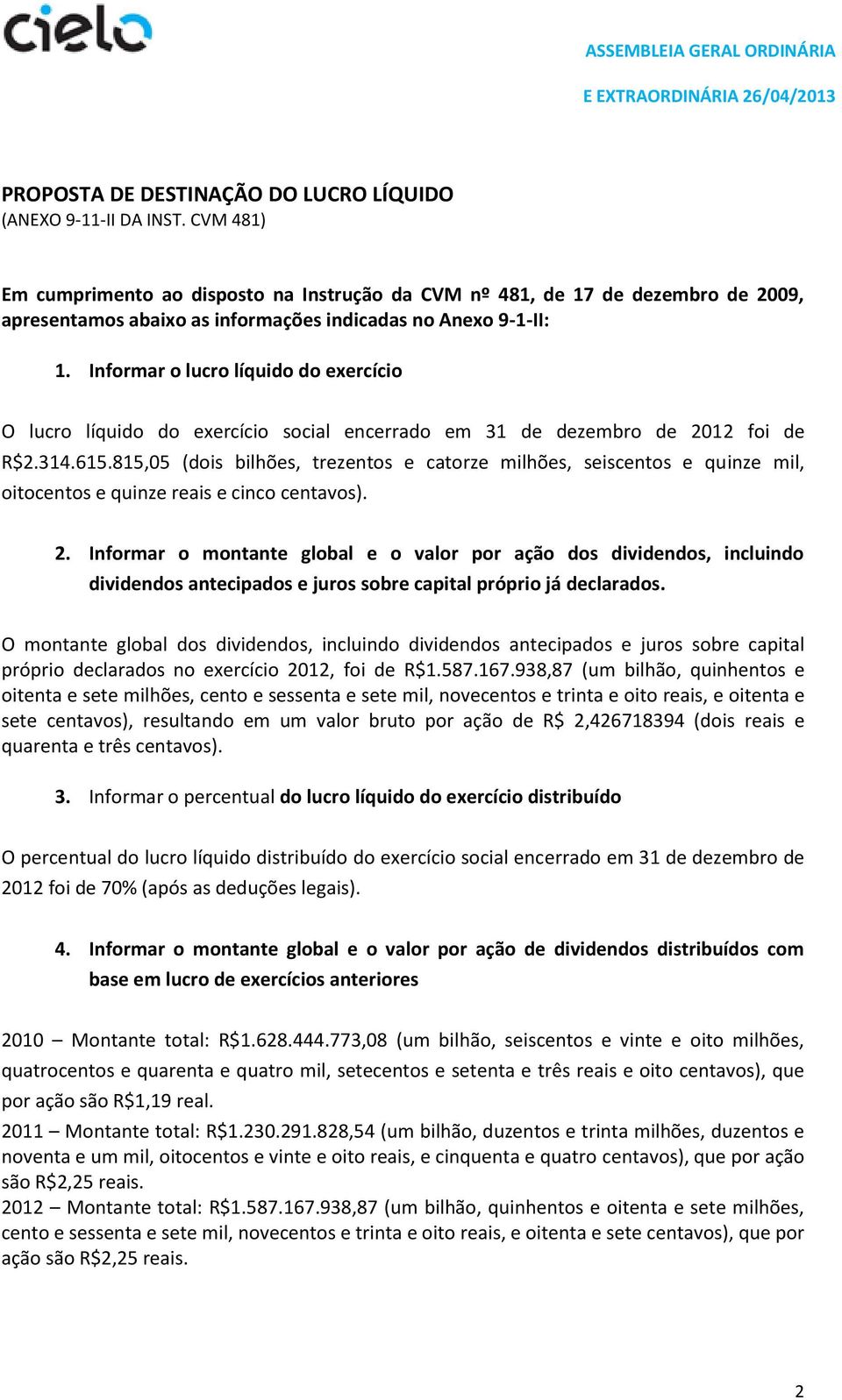 Informar o lucro líquido do exercício O lucro líquido do exercício social encerrado em 31 de dezembro de 2012 foi de R$2.314.615.