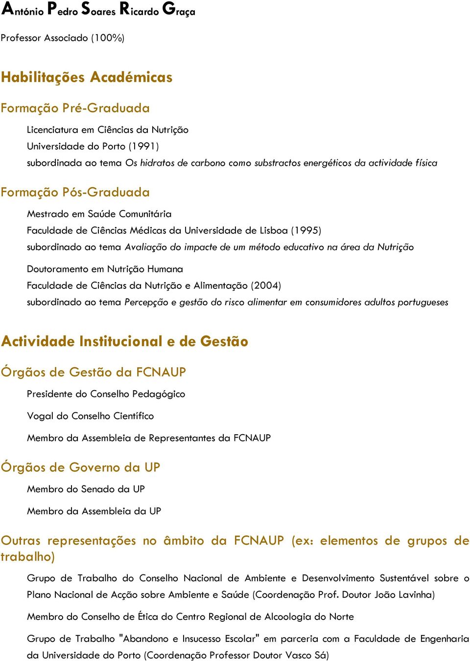 tema Avaliação do impacte de um método educativo na área da Nutrição Doutoramento em Nutrição Humana Faculdade de Ciências da Nutrição e Alimentação (2004) subordinado ao tema Percepção e gestão do