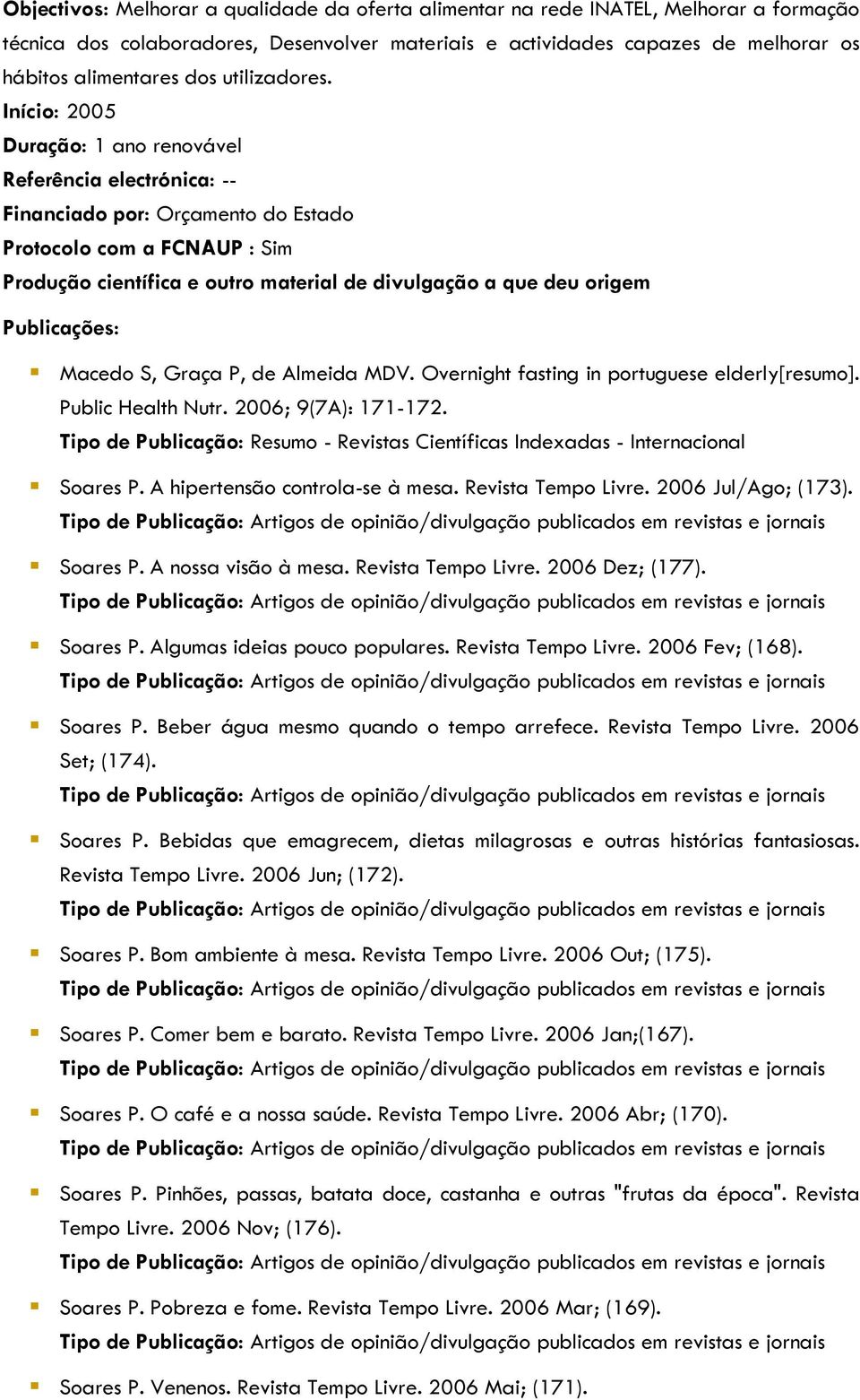 Início: 2005 Duração: 1 ano renovável Referência electrónica: -- Financiado por: Orçamento do Estado Protocolo com a FCNAUP : Sim Produção científica e outro material de divulgação a que deu origem