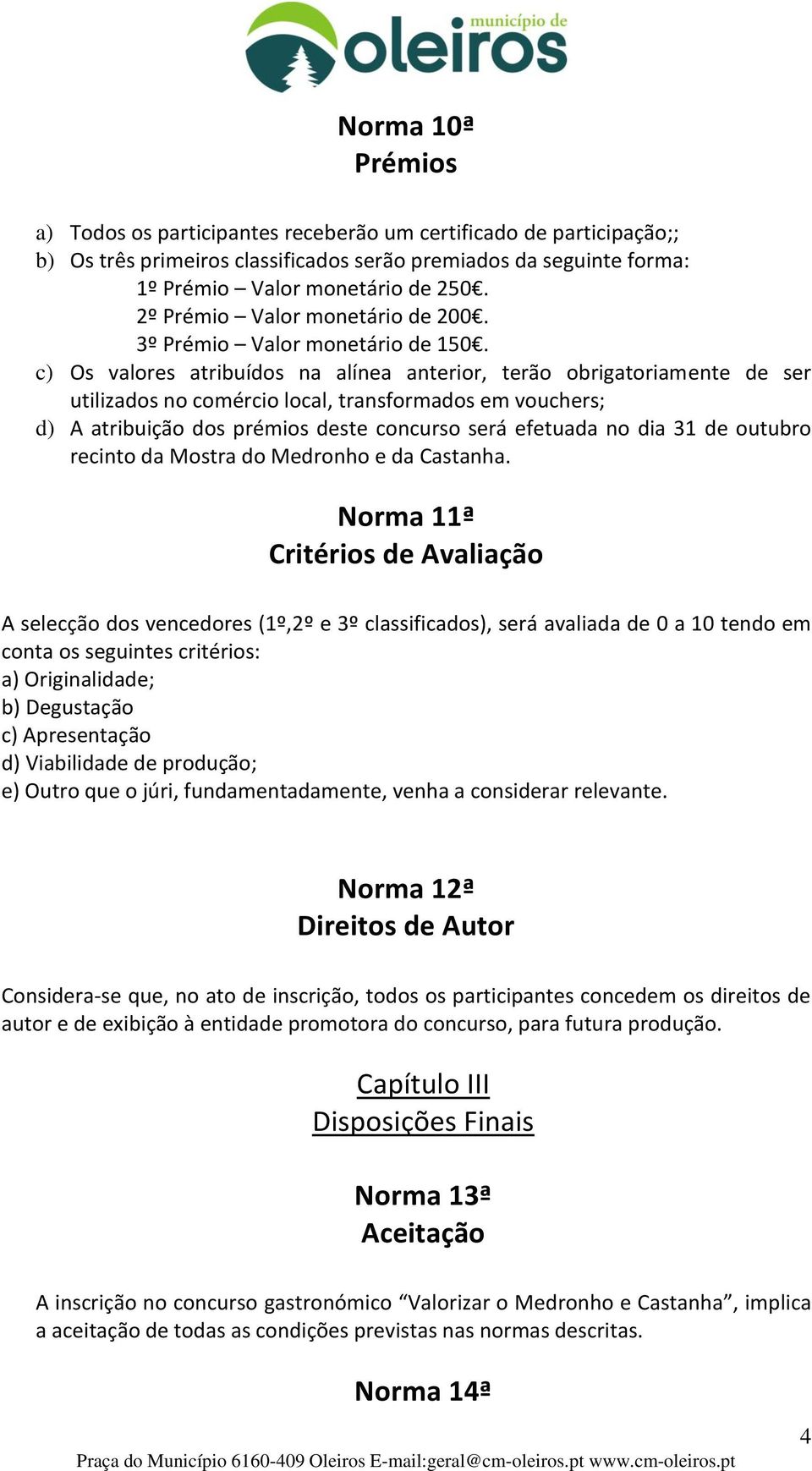 c) Os valores atribuídos na alínea anterior, terão obrigatoriamente de ser utilizados no comércio local, transformados em vouchers; d) A atribuição dos prémios deste concurso será efetuada no dia 31