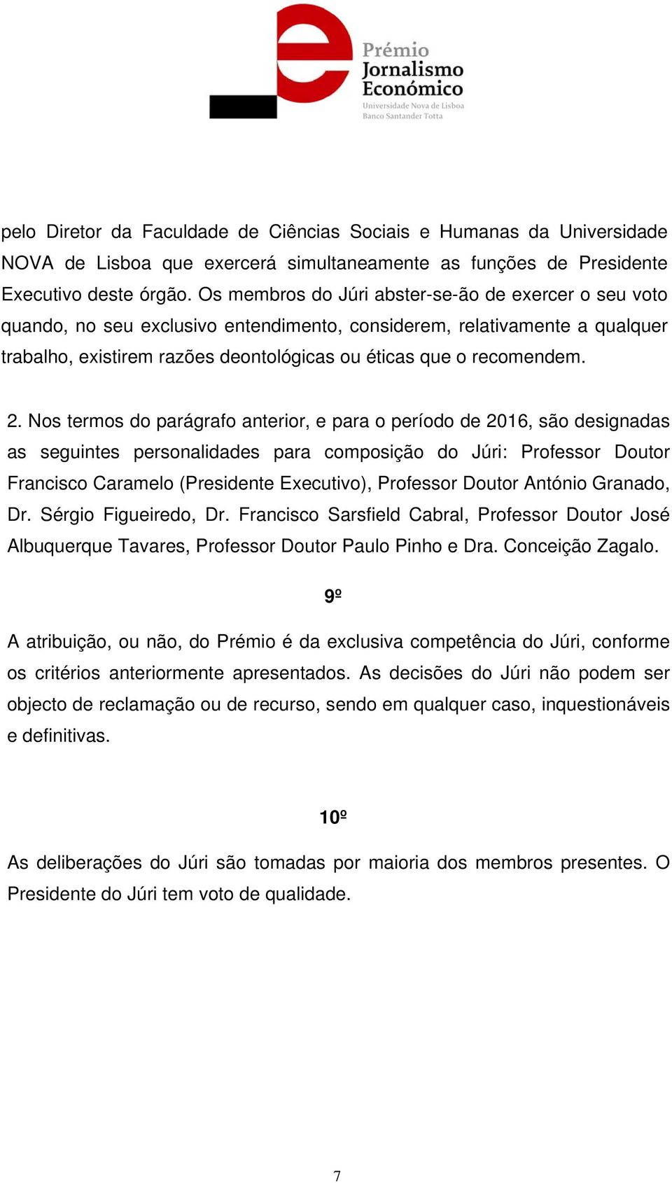 2. Nos termos do parágrafo anterior, e para o período de 2016, são designadas as seguintes personalidades para composição do Júri: Professor Doutor Francisco Caramelo (Presidente Executivo),