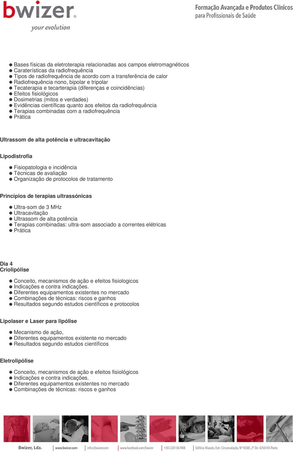 com a radiofrequência Prática Ultrassom de alta potência e ultracavitação Lipodistrofia Fisiopatologia e incidência Técnicas de avaliação Organização de protocolos de tratamento Princípios de