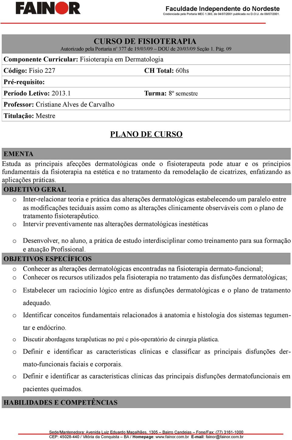 1 Prfessr: Cristiane Alves de Carvalh Titulaçã: Mestre CH Ttal: 60hs Turma: 8º semestre PLANO DE CURSO EMENTA Estuda as principais afecções dermatlógicas nde fisiterapeuta pde atuar e s princípis