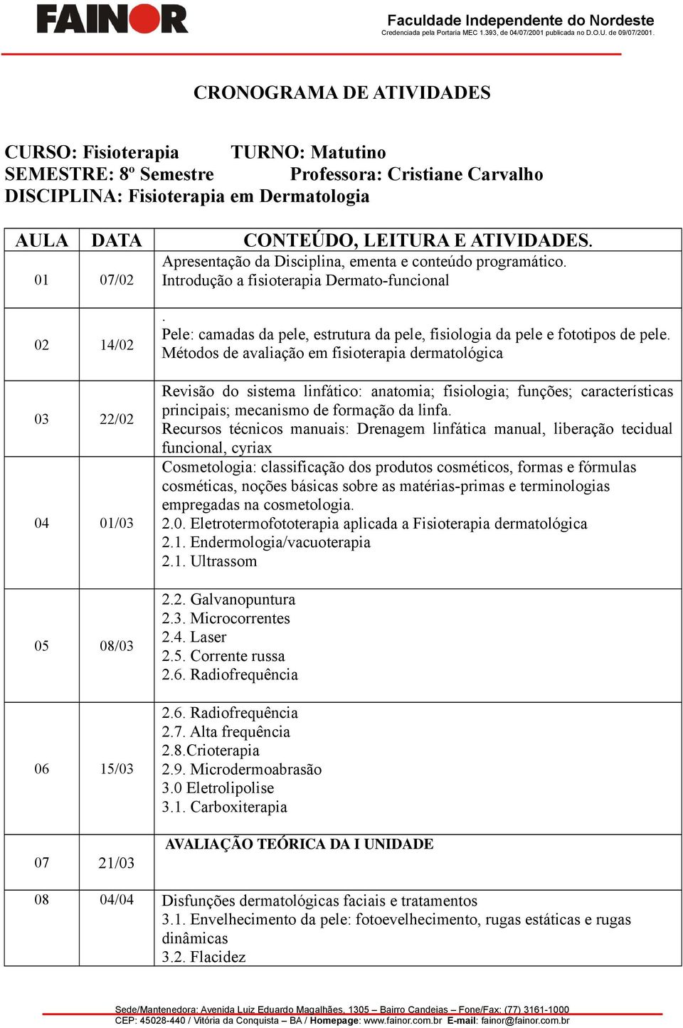 Apresentaçã da Disciplina, ementa e cnteúd prgramátic. 01 07/02 Intrduçã a fisiterapia Dermat-funcinal 02 14/02 03 22/02 04 01/03 05 08/03 06 15/03 07 21/03.