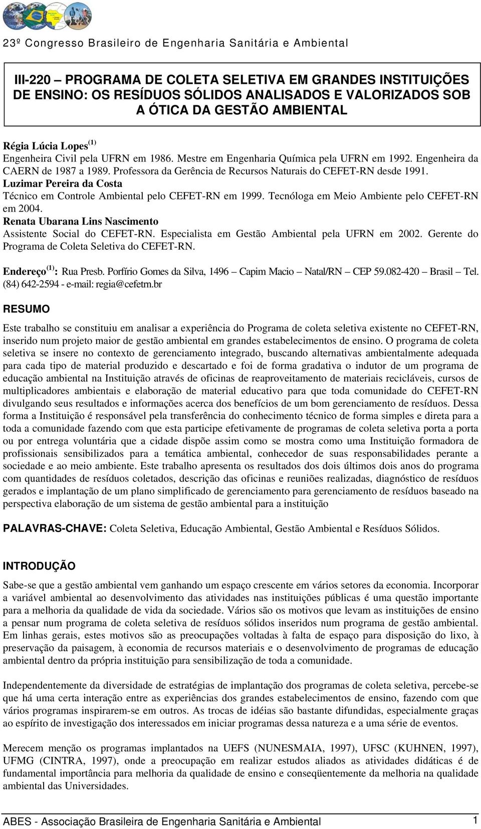 Luzimar Pereira da Costa Técnico em Controle Ambiental pelo CEFET-RN em 1999. Tecnóloga em Meio Ambiente pelo CEFET-RN em 2004. Renata Ubarana Lins Nascimento Assistente Social do CEFET-RN.