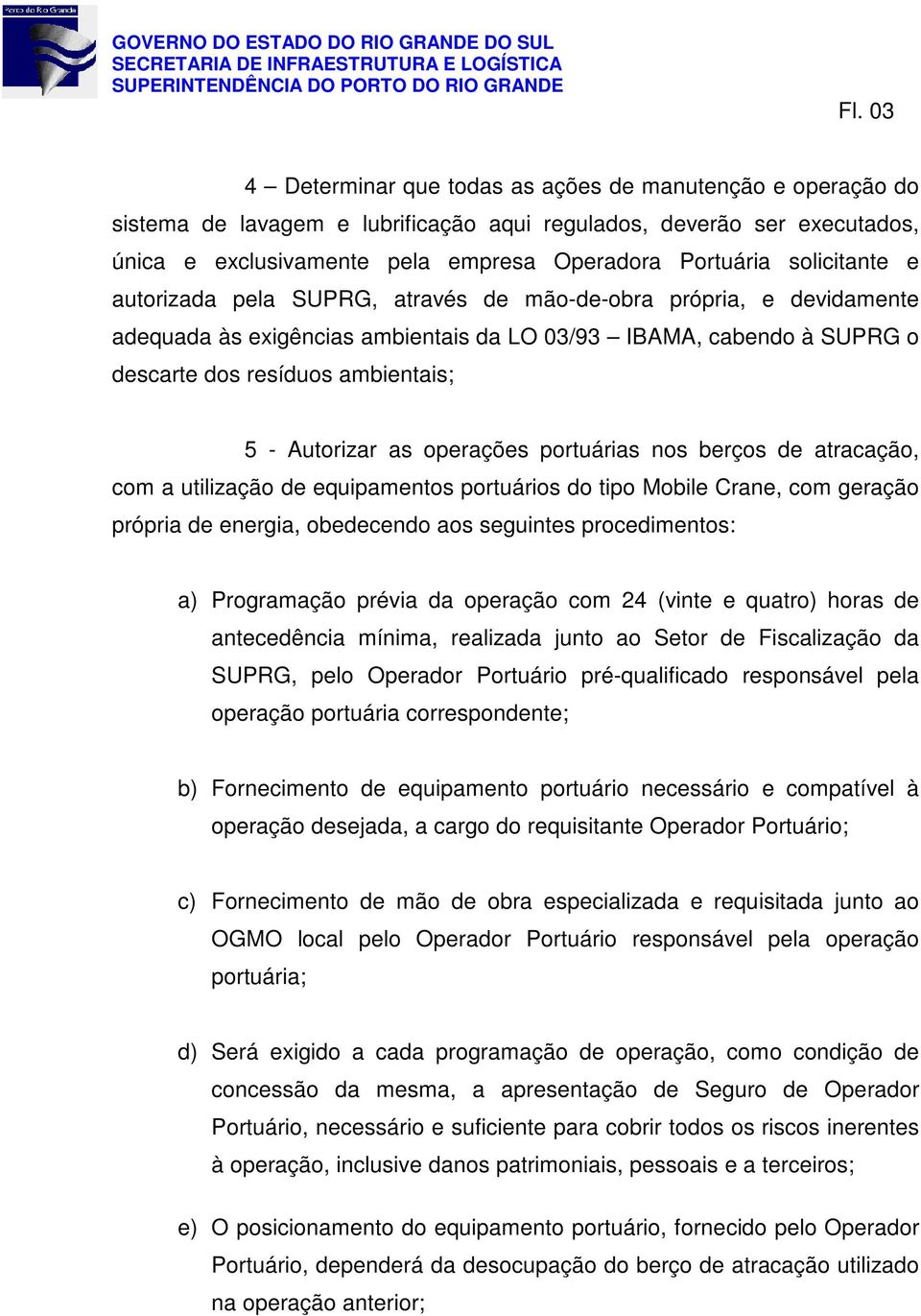 Autorizar as operações portuárias nos berços de atracação, com a utilização de equipamentos portuários do tipo Mobile Crane, com geração própria de energia, obedecendo aos seguintes procedimentos: a)