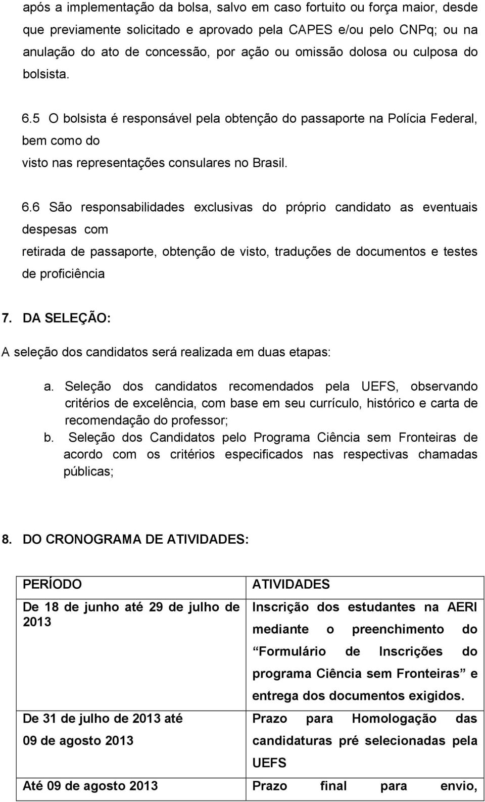 5 O bolsista é responsável pela obtenção do passaporte na Polícia Federal, bem como do visto nas representações consulares no Brasil. 6.