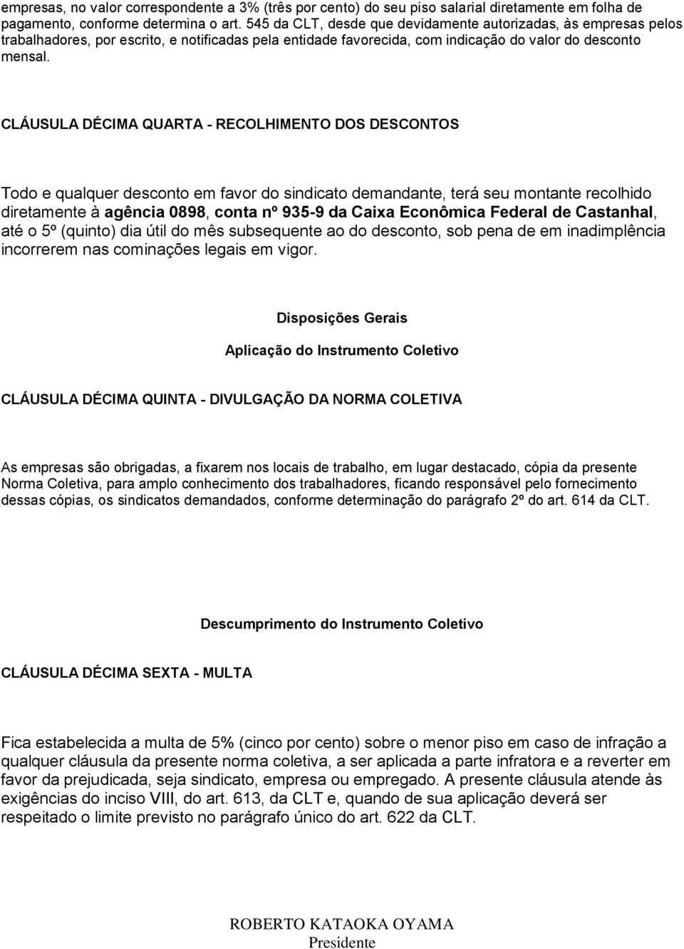 CLÁUSULA DÉCIMA QUARTA - RECOLHIMENTO DOS DESCONTOS Todo e qualquer desconto em favor do sindicato demandante, terá seu montante recolhido diretamente à agência 0898, conta nº 935-9 da Caixa