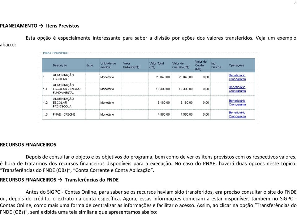 financeiros disponíveis para a execução. No caso do PNAE, haverá duas opções neste tópico: Transferências do FNDE (OBs), Conta Corrente e Conta Aplicação.