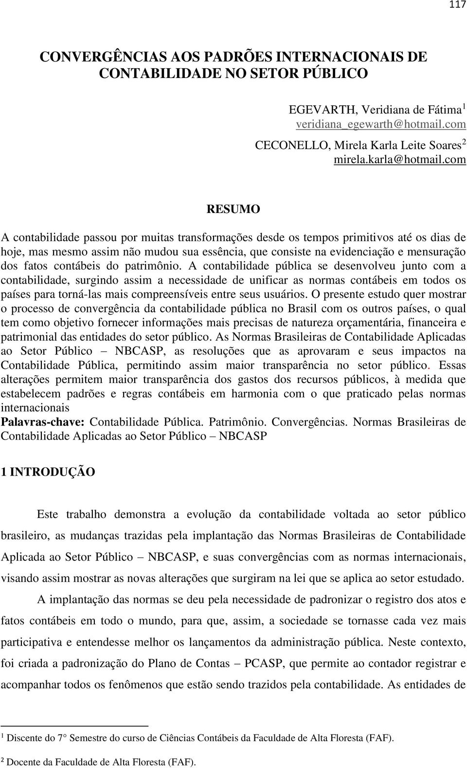 com RESUMO A contabilidade passou por muitas transformações desde os tempos primitivos até os dias de hoje, mas mesmo assim não mudou sua essência, que consiste na evidenciação e mensuração dos fatos