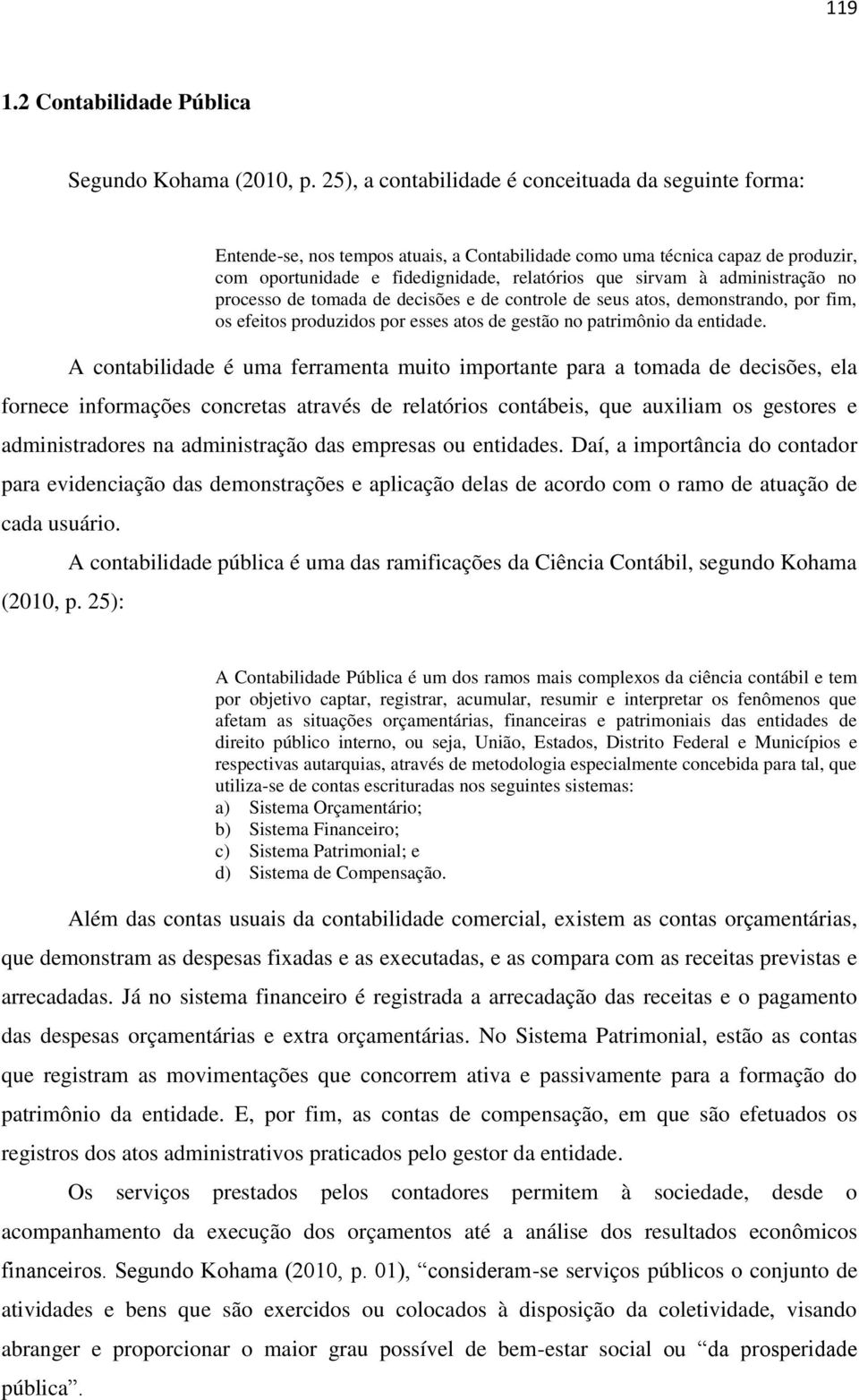 administração no processo de tomada de decisões e de controle de seus atos, demonstrando, por fim, os efeitos produzidos por esses atos de gestão no patrimônio da entidade.