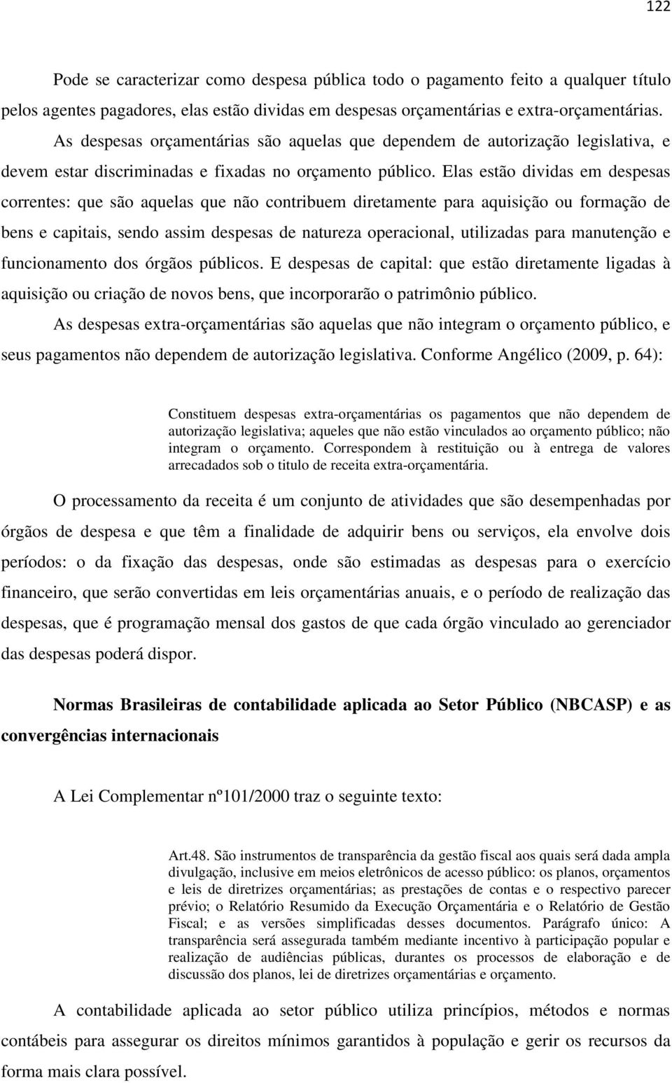 Elas estão dividas em despesas correntes: que são aquelas que não contribuem diretamente para aquisição ou formação de bens e capitais, sendo assim despesas de natureza operacional, utilizadas para