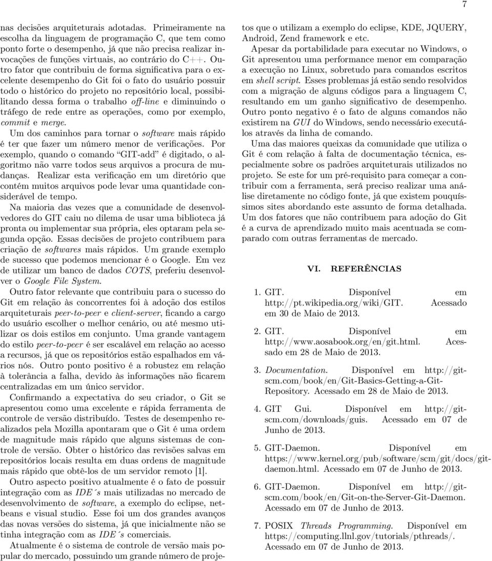 Outro fator que contribuiu de forma significativa para o excelente desempenho do Git foi o fato do usuário possuir todo o histórico do projeto no repositório local, possibilitando dessa forma o