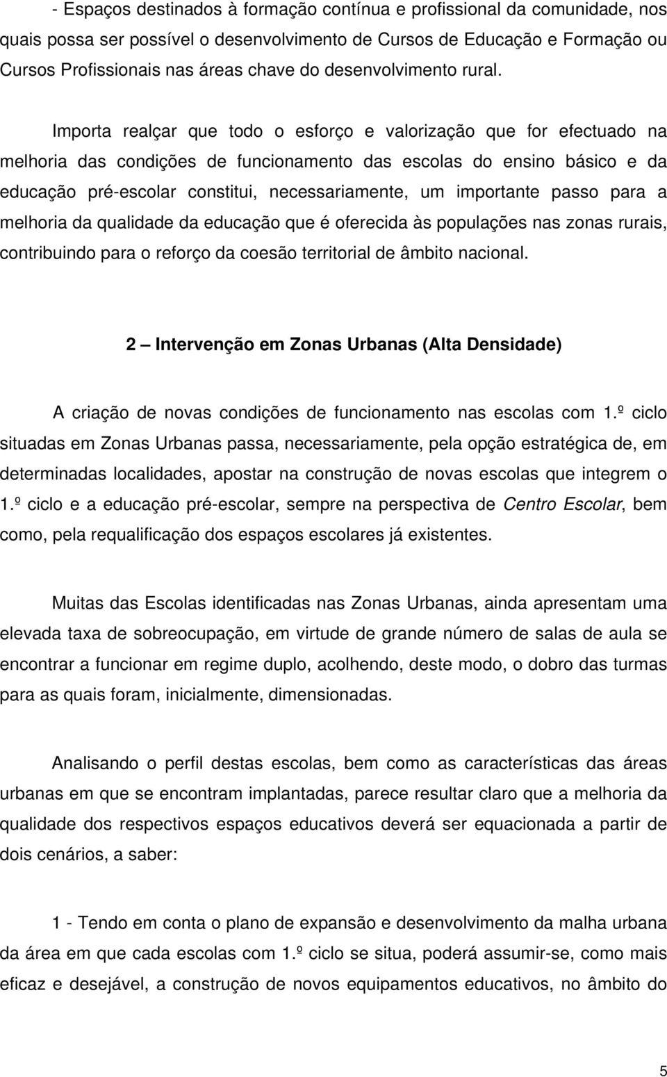 Importa realçar que todo o esforço e valorização que for efectuado na melhoria das condições de funcionamento das escolas do ensino básico e da educação pré-escolar constitui, necessariamente, um