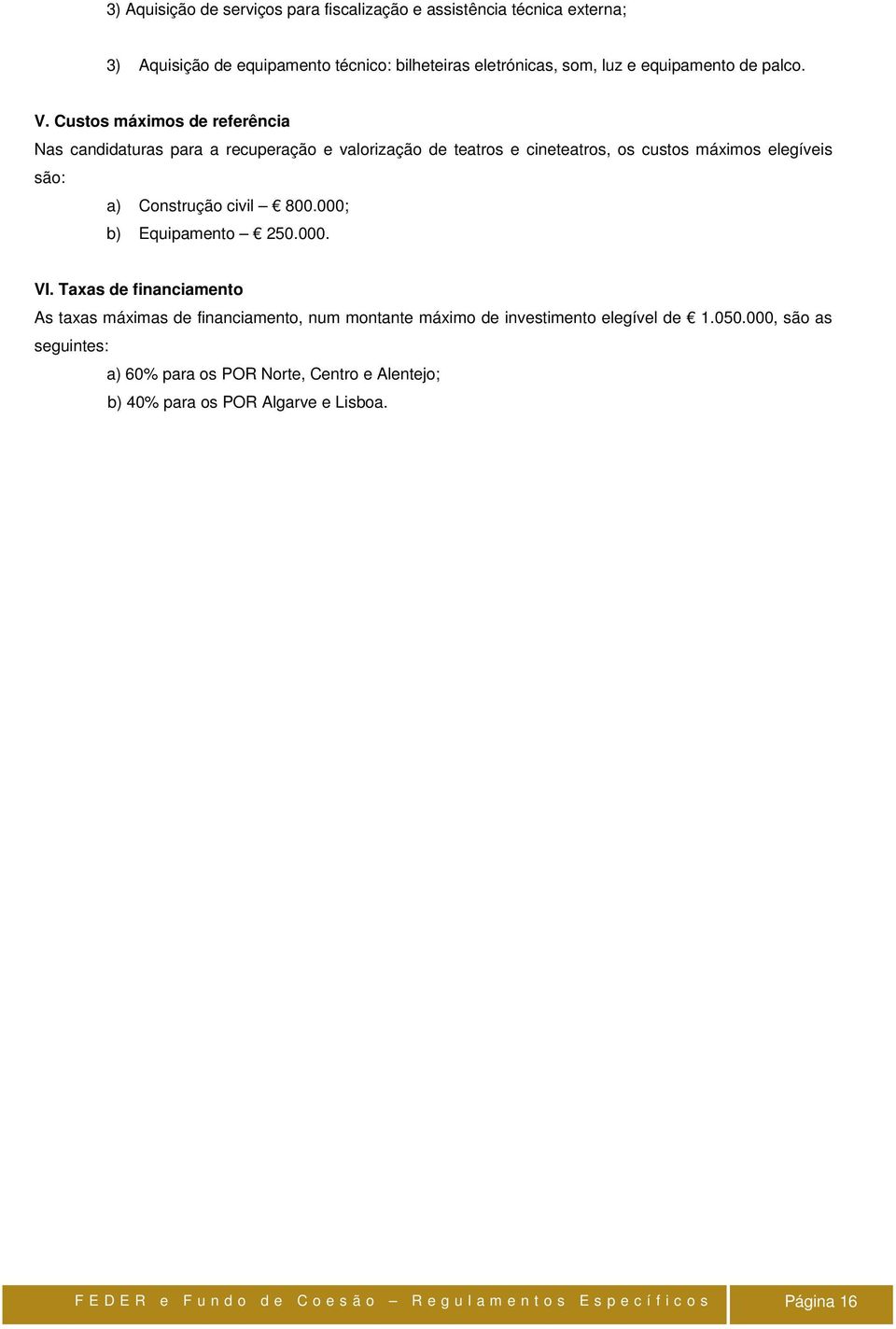 000; b) Equipamento 250.000. VI. Taxas de financiamento As taxas máximas de financiamento, num montante máximo de investimento elegível de 1.050.