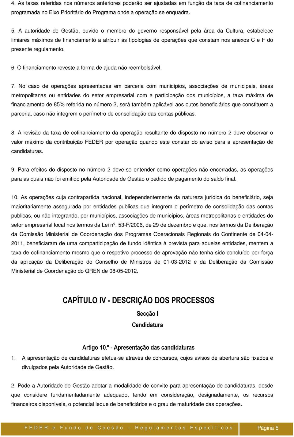 presente regulamento. 6. O financiamento reveste a forma de ajuda não reembolsável. 7.