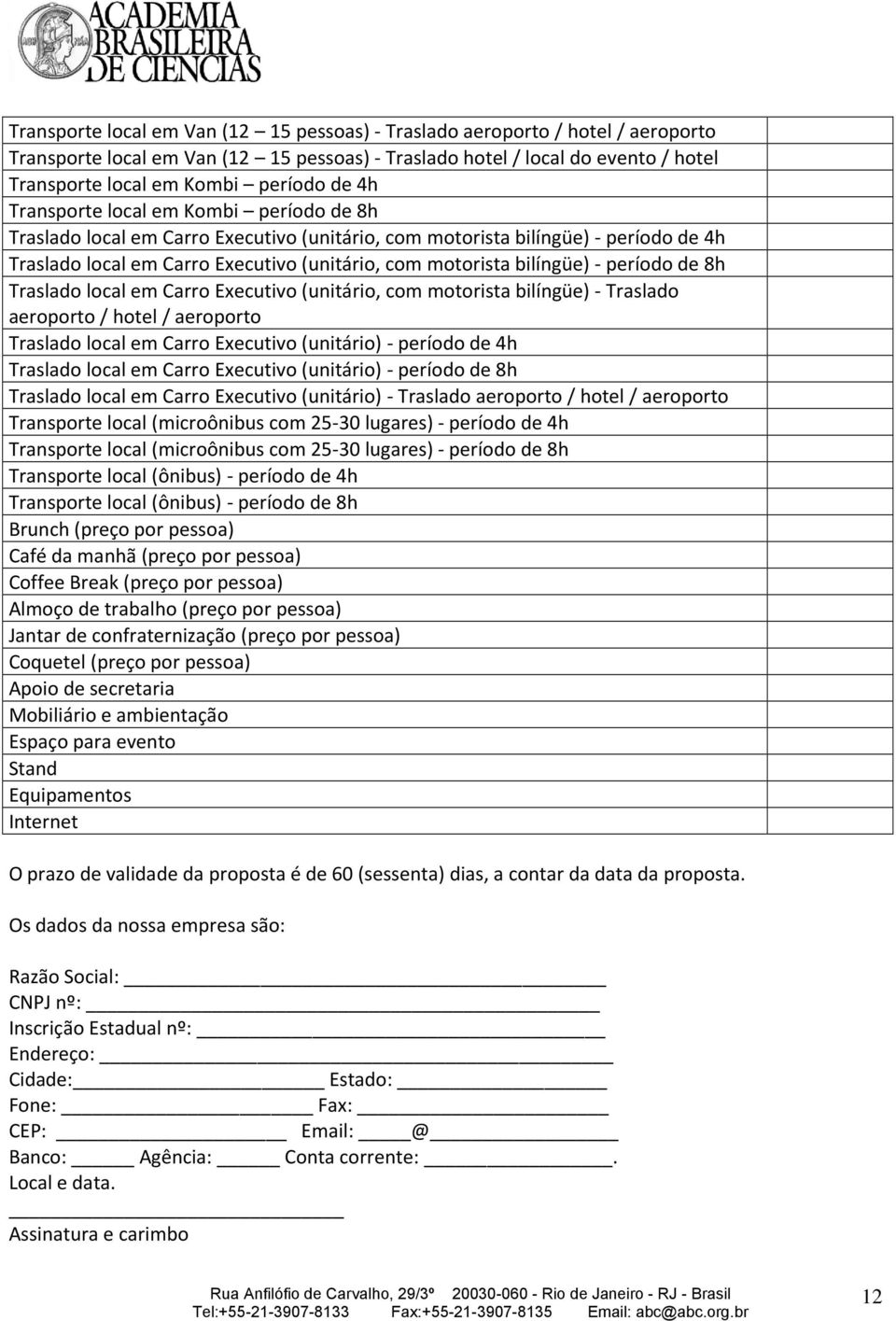 período de 8h Traslado local em Carro Executivo (unitário, com motorista bilíngüe) - Traslado aeroporto / hotel / aeroporto Traslado local em Carro Executivo (unitário) - período de 4h Traslado local