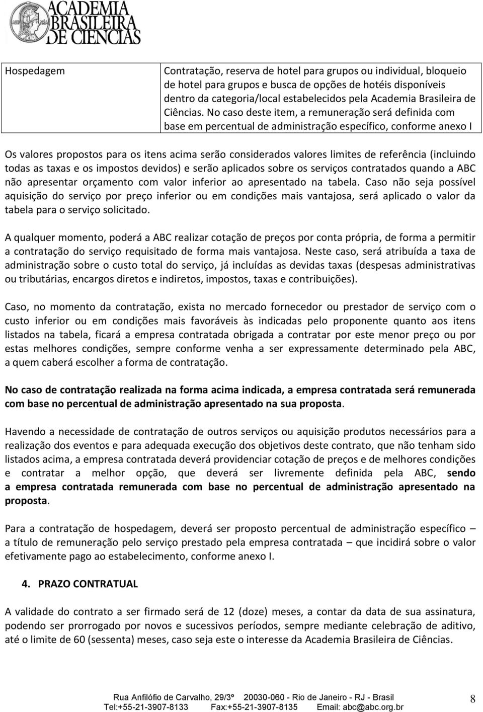 No caso deste item, a remuneração será definida com base em percentual de administração específico, conforme anexo I Os valores propostos para os itens acima serão considerados valores limites de