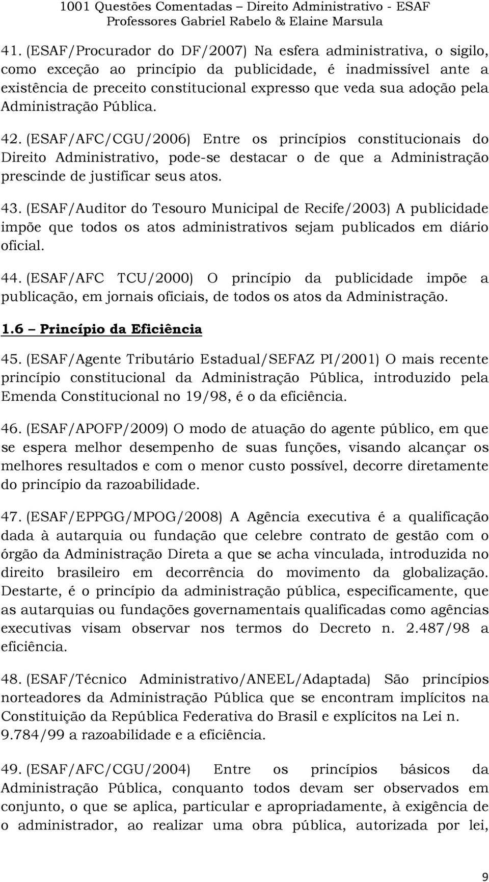 (ESAF/Auditor do Tesouro Municipal de Recife/2003) A publicidade impõe que todos os atos administrativos sejam publicados em diário oficial. 44.