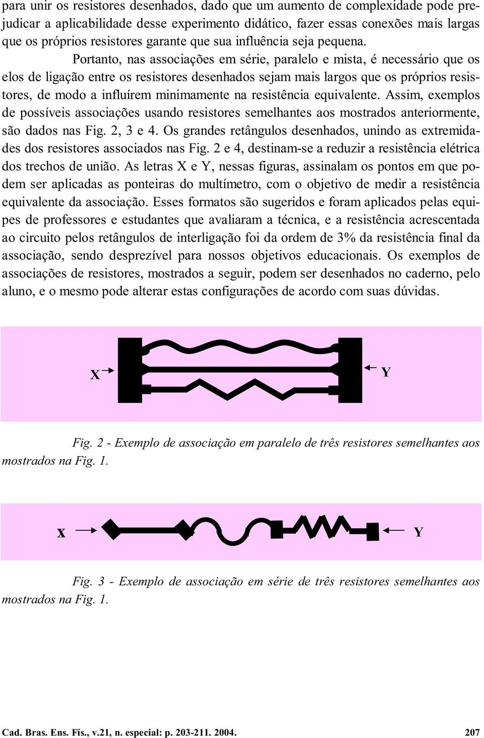 Portanto, nas associações em série, paralelo e mista, é necessário que os elos de ligação entre os resistores desenhados sejam mais largos que os próprios resistores, de modo a influírem minimamente