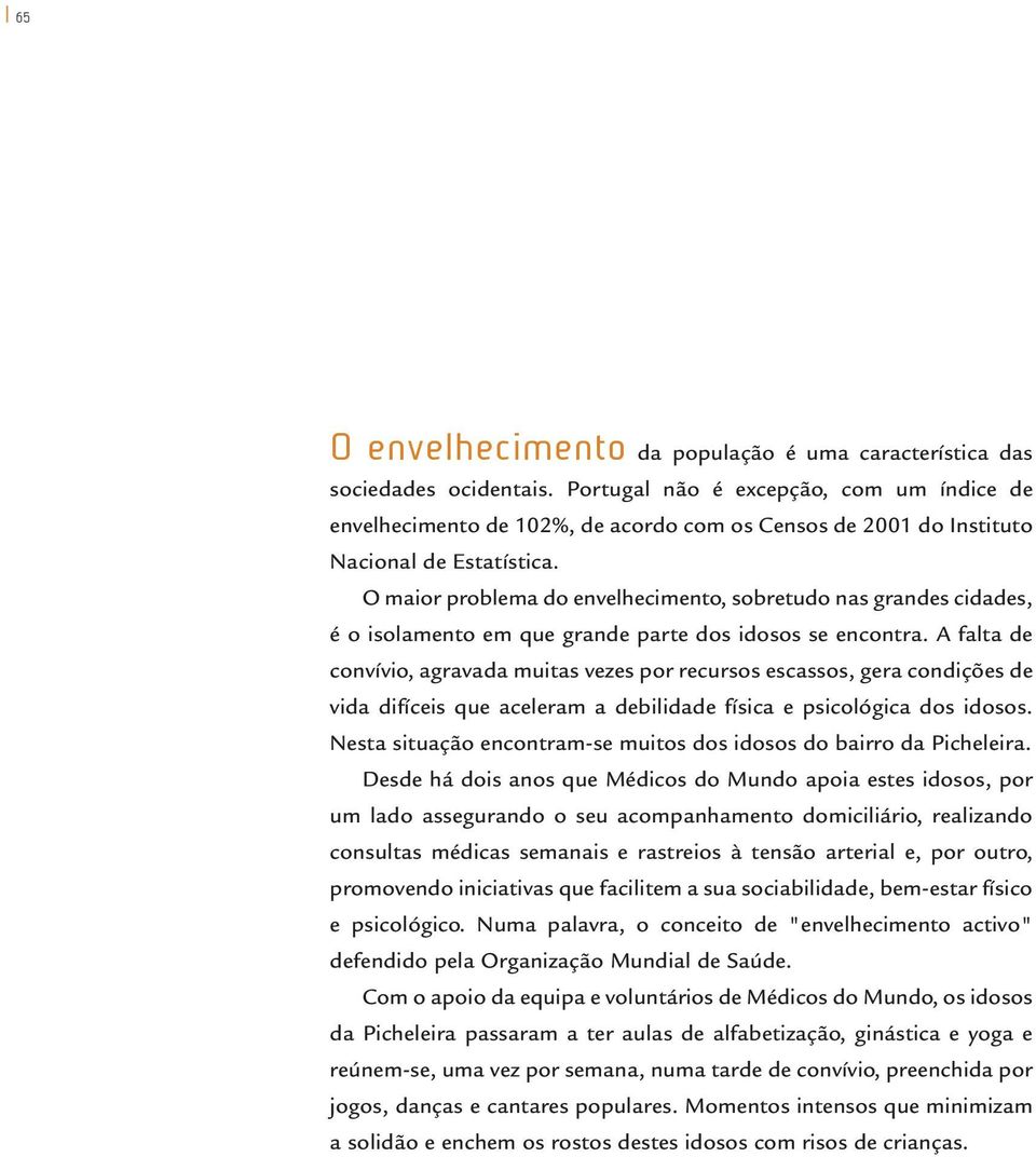 O maior problema do envelhecimento, sobretudo nas grandes cidades, é o isolamento em que grande parte dos idosos se encontra.