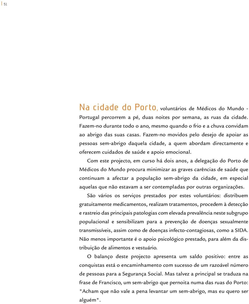 Fazem-no movidos pelo desejo de apoiar as pessoas sem-abrigo daquela cidade, a quem abordam directamente e oferecem cuidados de saúde e apoio emocional.