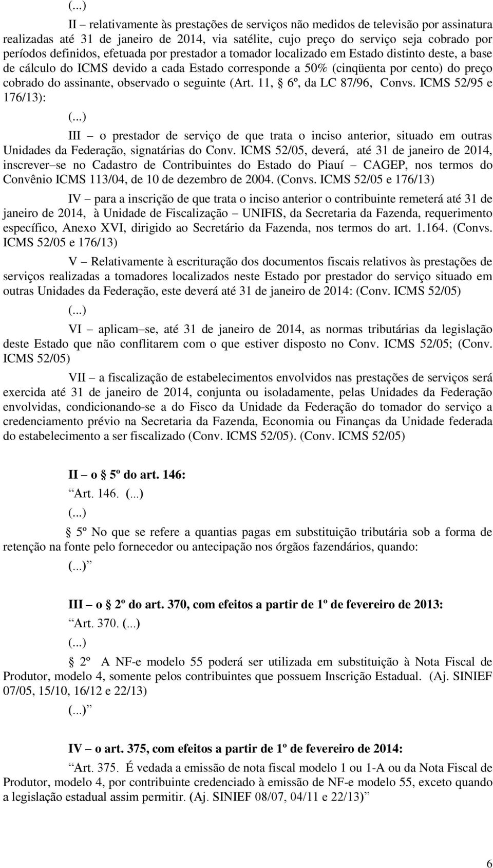 seguinte (Art. 11, 6º, da LC 87/96, Convs. ICMS 52/95 e 176/13): III o prestador de serviço de que trata o inciso anterior, situado em outras Unidades da Federação, signatárias do Conv.