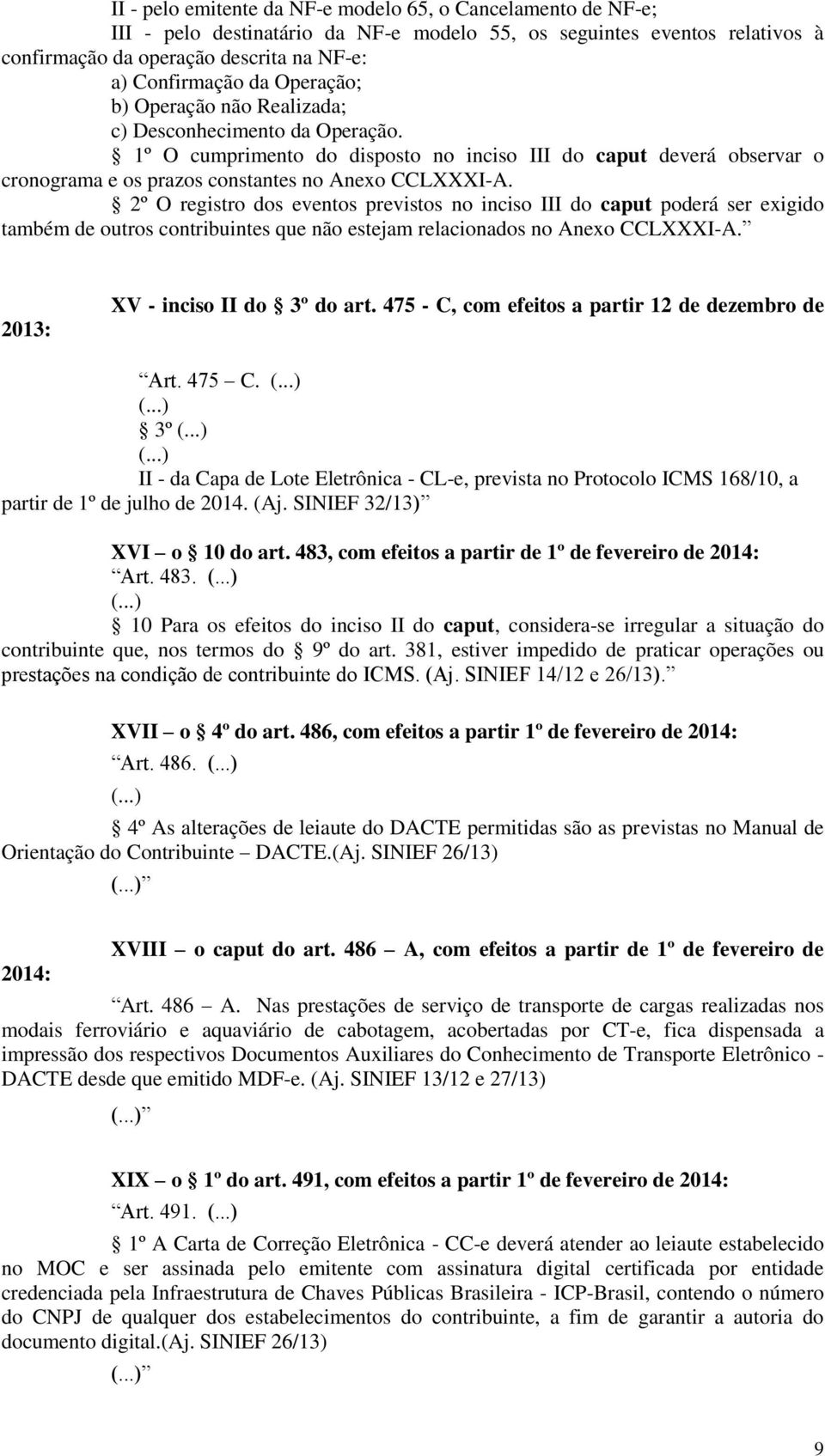 2º O registro dos eventos previstos no inciso III do caput poderá ser exigido também de outros contribuintes que não estejam relacionados no Anexo CCLXXXI-A. 2013: XV - inciso II do 3º do art.