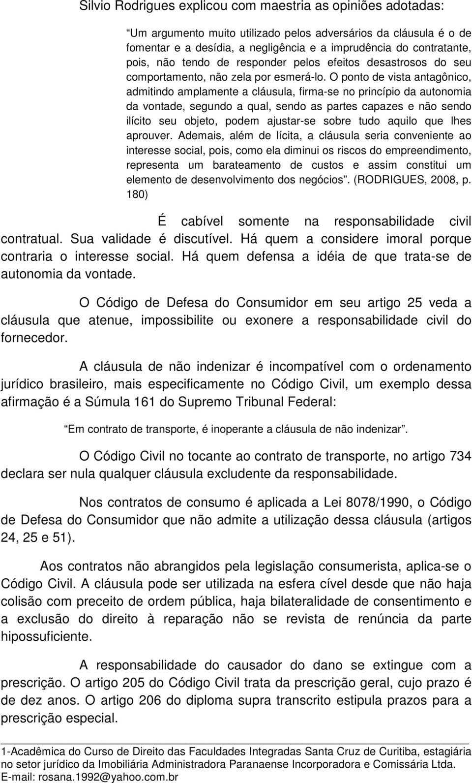 O ponto de vista antagônico, admitindo amplamente a cláusula, firma-se no princípio da autonomia da vontade, segundo a qual, sendo as partes capazes e não sendo ilícito seu objeto, podem ajustar-se