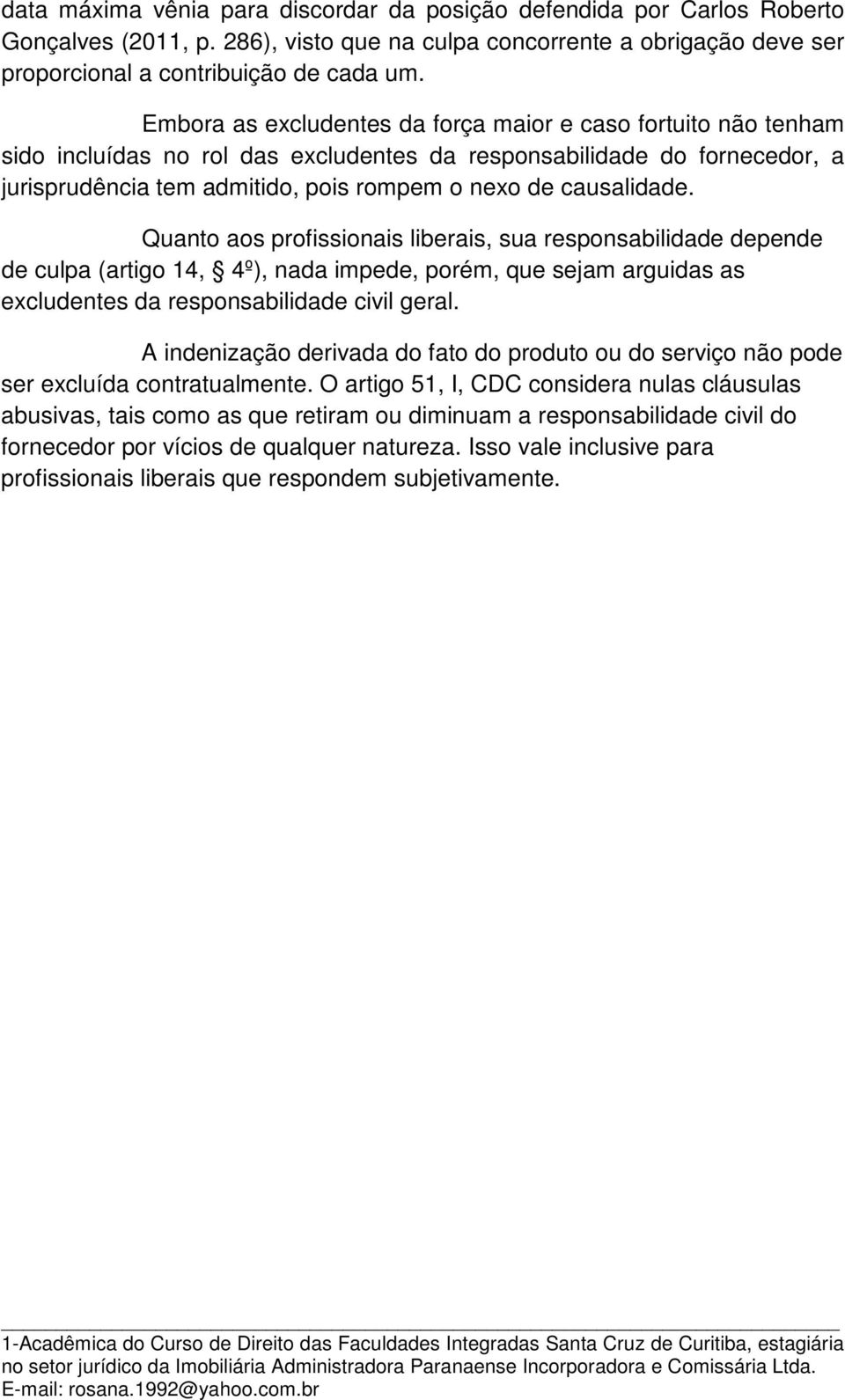 causalidade. Quanto aos profissionais liberais, sua responsabilidade depende de culpa (artigo 14, 4º), nada impede, porém, que sejam arguidas as excludentes da responsabilidade civil geral.