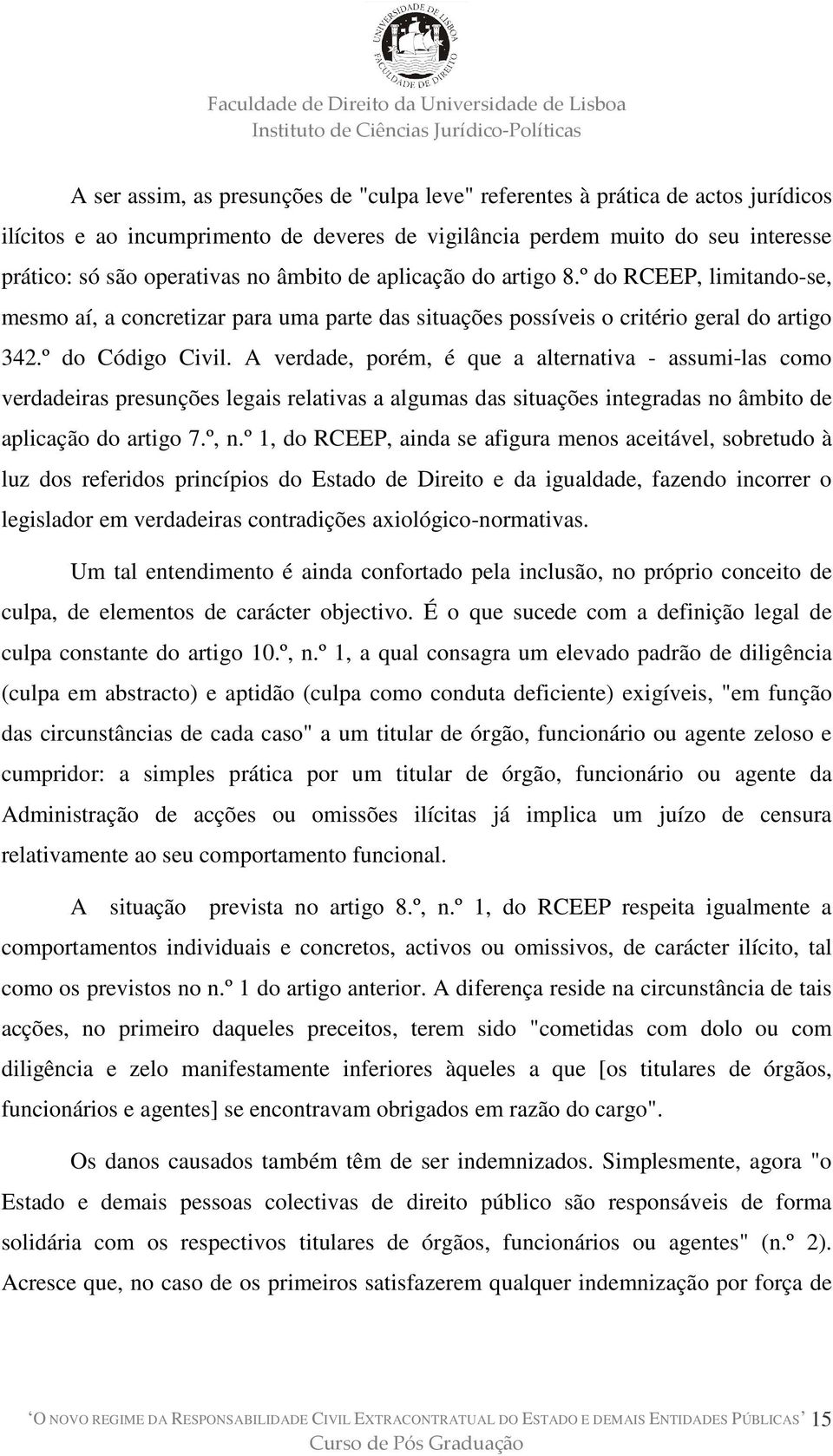 A verdade, porém, é que a alternativa - assumi-las como verdadeiras presunções legais relativas a algumas das situações integradas no âmbito de aplicação do artigo 7.º, n.