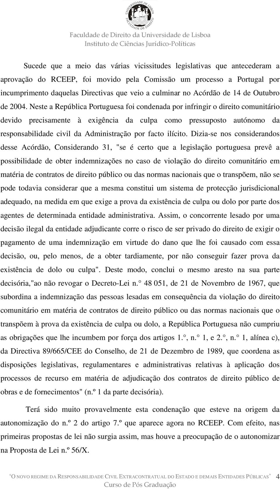 Neste a República Portuguesa foi condenada por infringir o direito comunitário devido precisamente à exigência da culpa como pressuposto autónomo da responsabilidade civil da Administração por facto