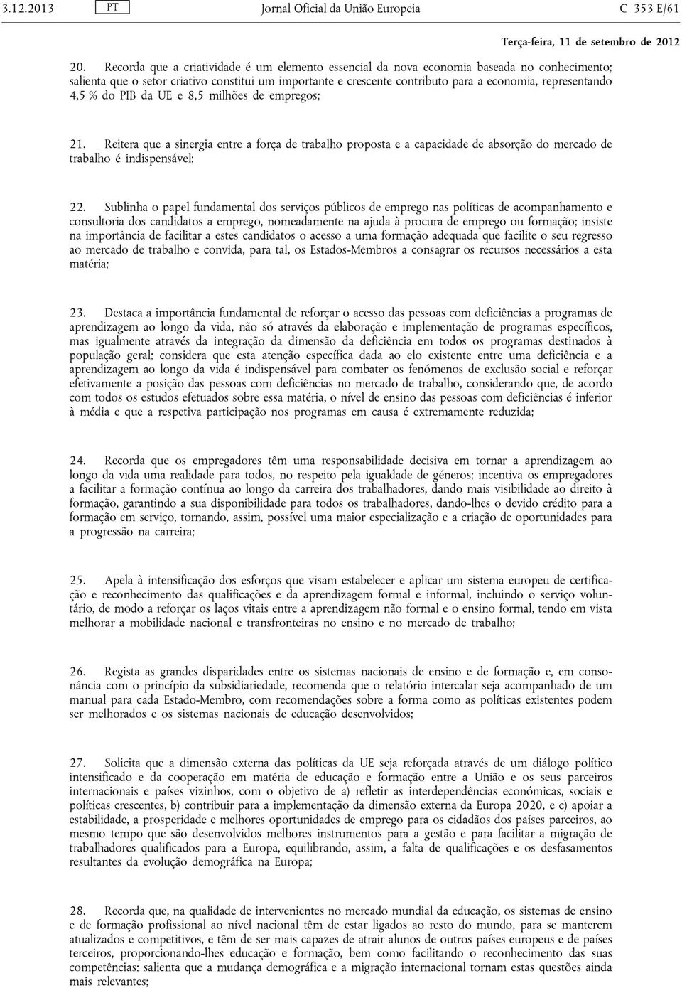 representando 4,5 % do PIB da UE e 8,5 milhões de empregos; 21. Reitera que a sinergia entre a força de trabalho proposta e a capacidade de absorção do mercado de trabalho é indispensável; 22.