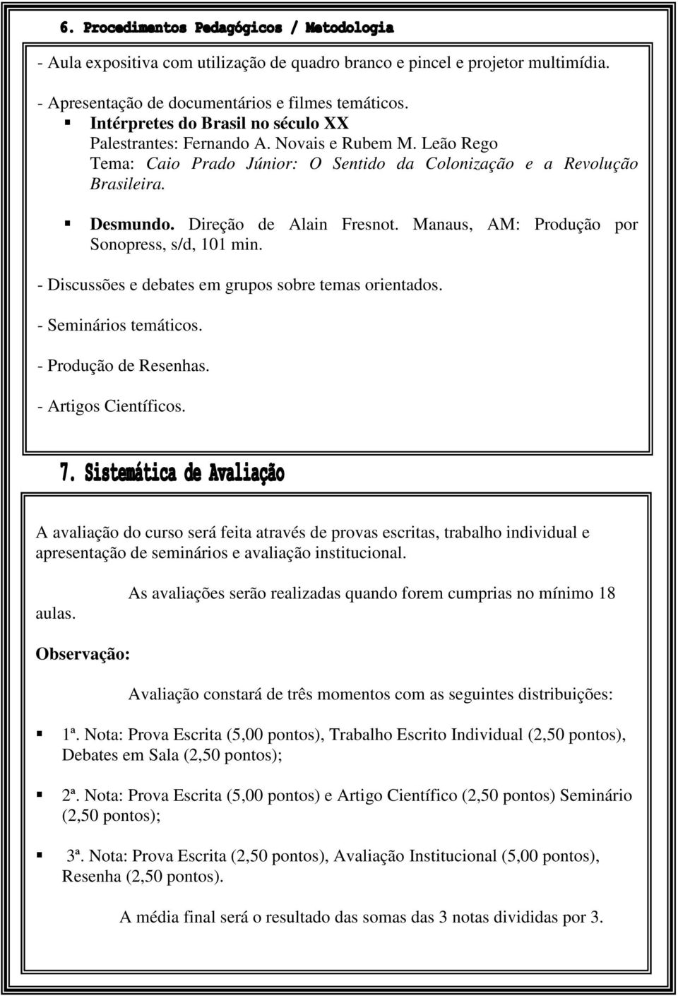 - Discussões e debates em grupos sobre temas orientados. - Seminários temáticos. - Produção de Resenhas. - Artigos Científicos.