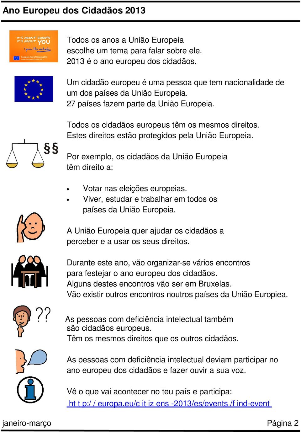 Estes direitos estão protegidos pela União Europeia. Por exemplo, os cidadãos da União Europeia têm direito a: Votar nas eleições europeias.