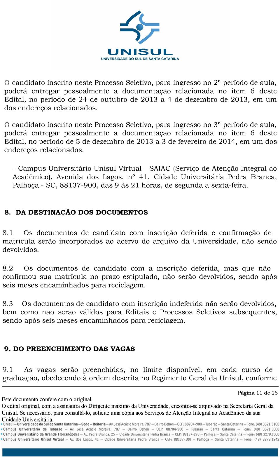 O candidato inscrito neste Processo Seletivo, para ingresso no 3º período de aula, poderá entregar pessoalmente a documentação relacionada no item 6 deste Edital, no período de 5 de dezembro de 2013