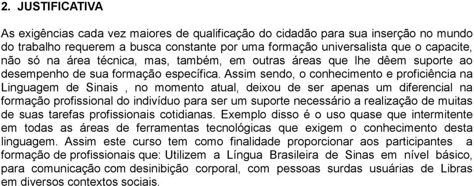 Assim sendo, o conhecimento e proficiência na Linguagem de Sinais, no momento atual, deixou de ser apenas um diferencial na formação profissional do indivíduo para ser um suporte necessário a