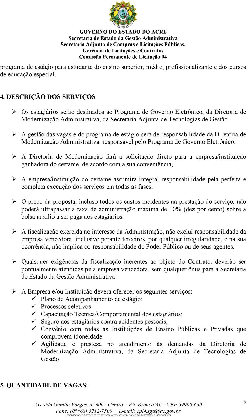 A gestão das vagas e do programa de estágio será de responsabilidade da Diretoria de Modernização Administrativa, responsável pelo Programa de Governo Eletrônico.