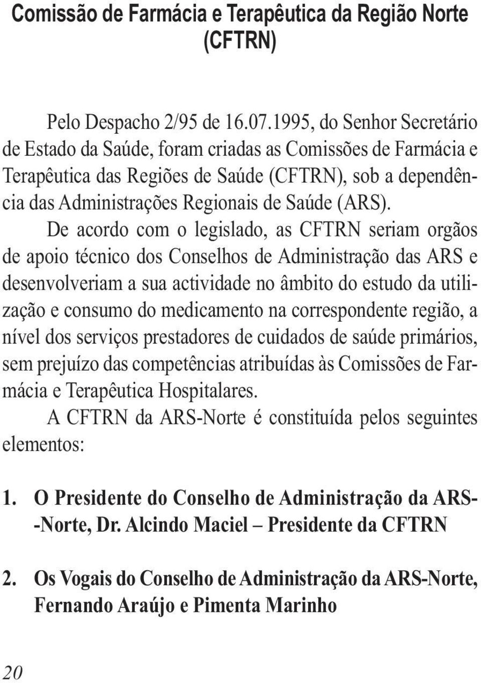 De acordo com o legislado, as CFTRN seriam orgãos de apoio técnico dos Conselhos de Administração das ARS e desenvolveriam a sua actividade no âmbito do estudo da utilização e consumo do medicamento