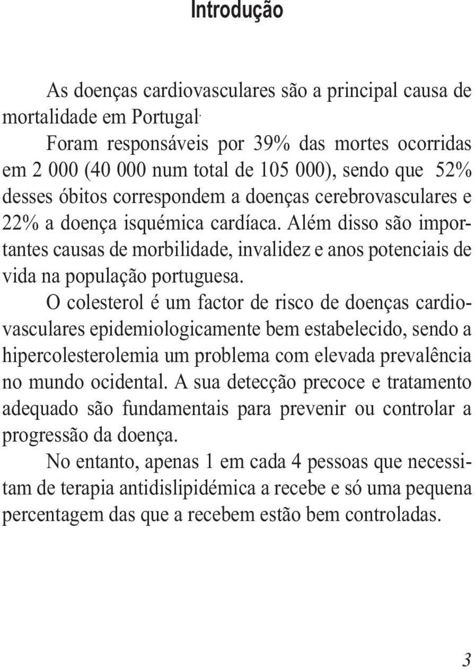 Além disso são importantes causas de morbilidade, invalidez e anos potenciais de vida na população portuguesa.
