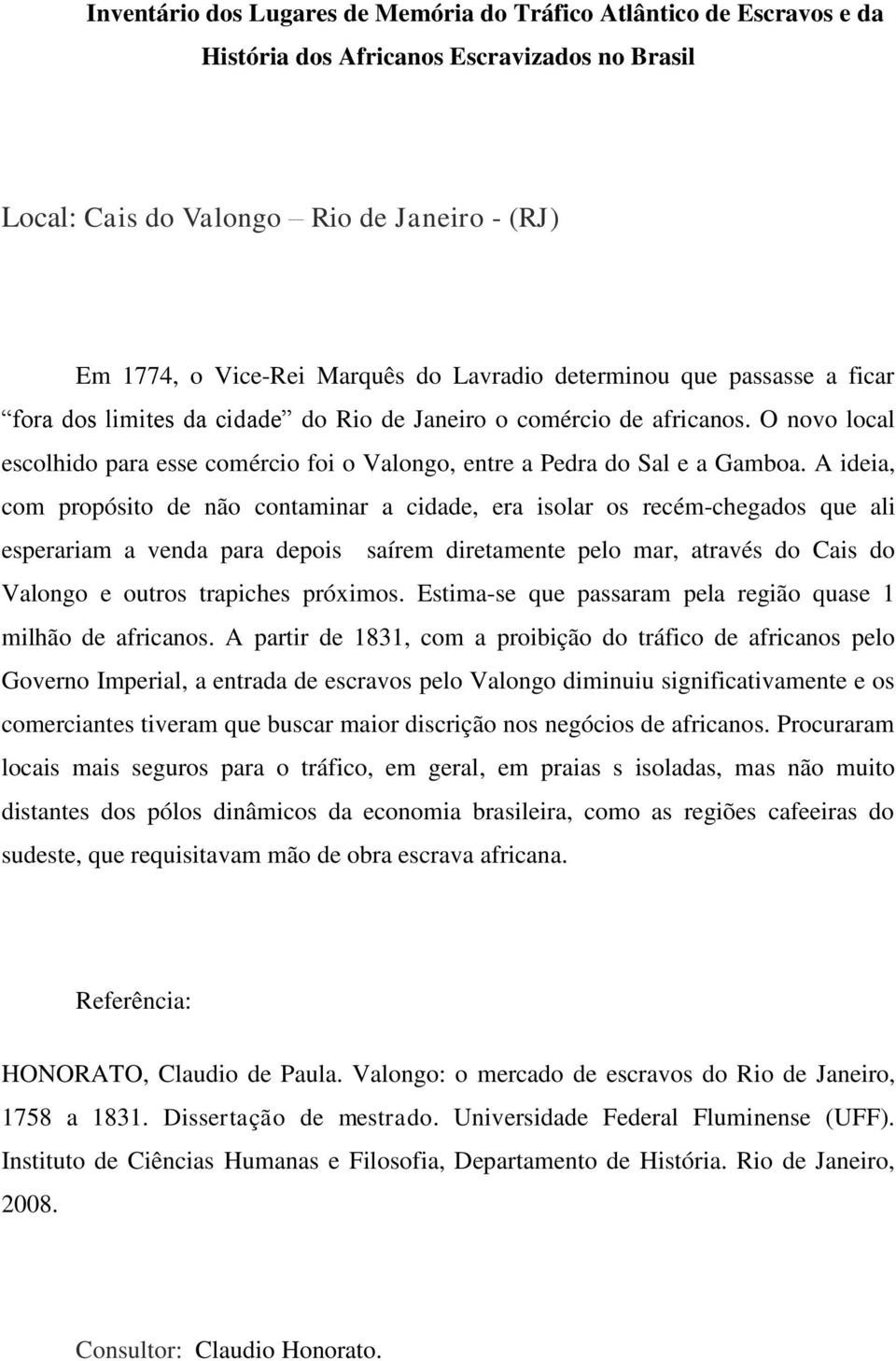 A ideia, com propósito de não contaminar a cidade, era isolar os recém-chegados que ali esperariam a venda para depois saírem diretamente pelo mar, através do Cais do Valongo e outros trapiches